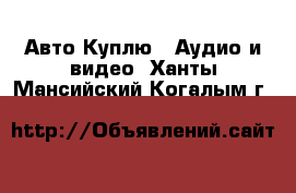 Авто Куплю - Аудио и видео. Ханты-Мансийский,Когалым г.